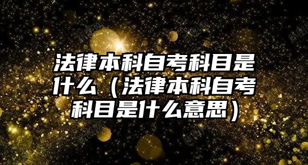 法律本科自考科目是什么（法律本科自考科目是什么意思）