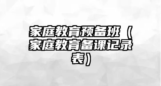 家庭教育预备班（家庭教育备课记录表）