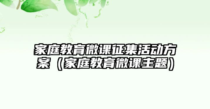 家庭教育微课征集活动方案（家庭教育微课主题）