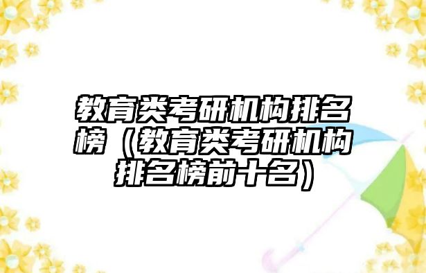 教育类考研机构排名榜（教育类考研机构排名榜前十名）