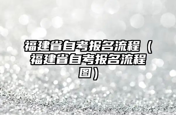 福建省自考报名流程（福建省自考报名流程图）