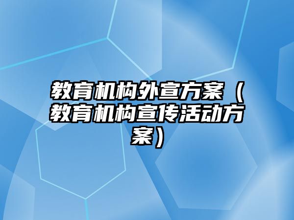 教育机构外宣方案（教育机构宣传活动方案）