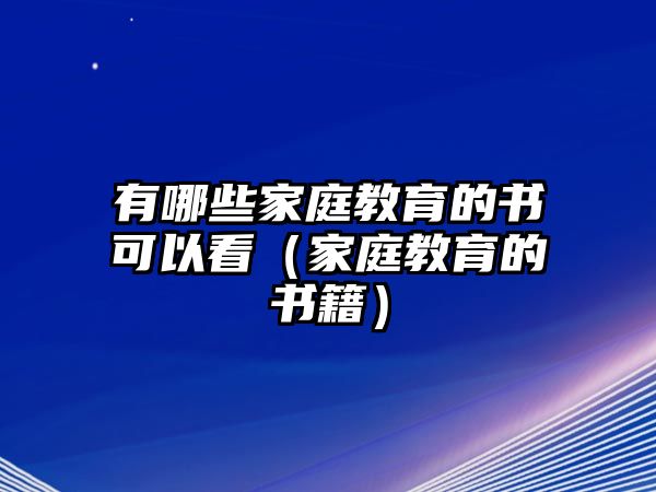 有哪些家庭教育的书可以看（家庭教育的书籍）