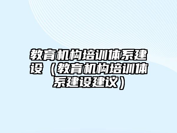 教育机构培训体系建设（教育机构培训体系建设建议）