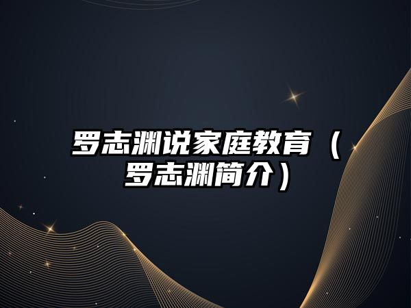 罗志渊说家庭教育（罗志渊简介）