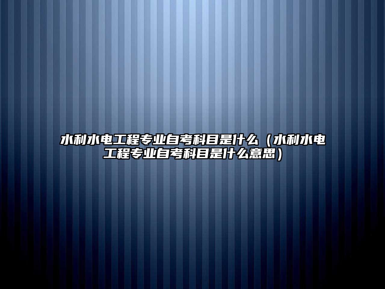 水利水电工程专业自考科目是什么（水利水电工程专业自考科目是什么意思）