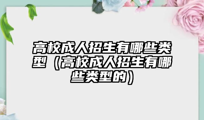 高校成人招生有哪些类型（高校成人招生有哪些类型的）