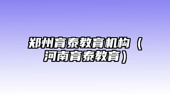 郑州育泰教育机构（河南育泰教育）