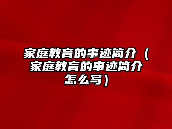 家庭教育的事迹简介（家庭教育的事迹简介怎么写）