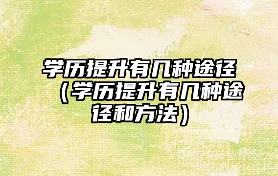 学历提升有几种途径（学历提升有几种途径和方法）