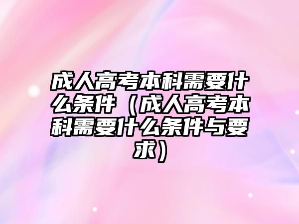 成人高考本科需要什么条件（成人高考本科需要什么条件与要求）