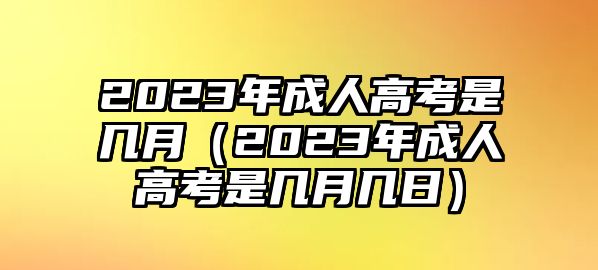 2023年成人高考是几月（2023年成人高考是几月几日）