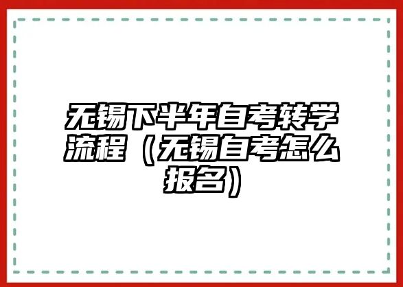 无锡下半年自考转学流程（无锡自考怎么报名）