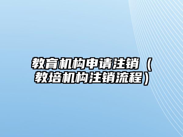 教育机构申请注销（教培机构注销流程）