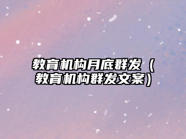 教育机构月底群发（教育机构群发文案）