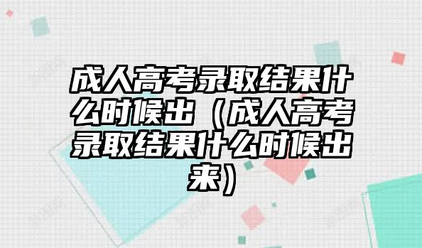 成人高考录取结果什么时候出（成人高考录取结果什么时候出来）