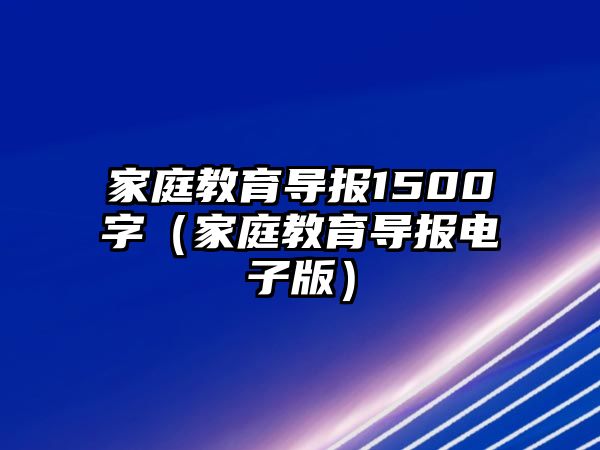 家庭教育导报1500字（家庭教育导报电子版）