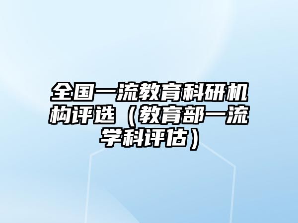 全国一流教育科研机构评选（教育部一流学科评估）