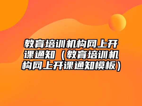 教育培训机构网上开课通知（教育培训机构网上开课通知模板）