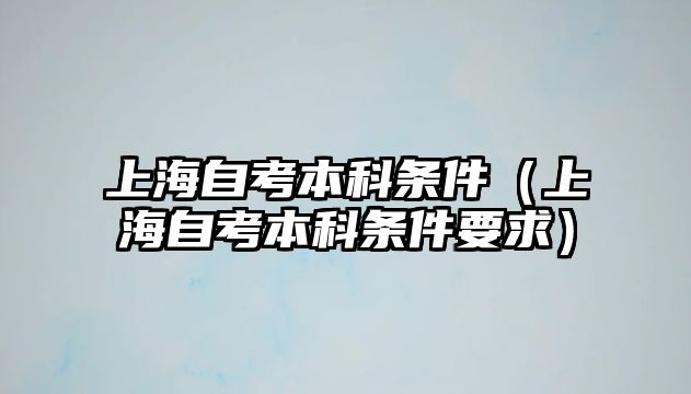 上海自考本科条件（上海自考本科条件要求）