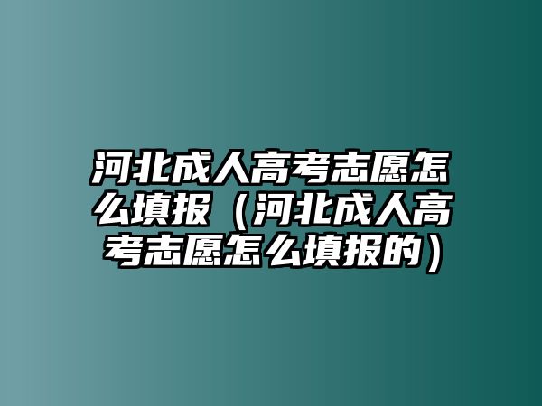 河北成人高考志愿怎么填报（河北成人高考志愿怎么填报的）