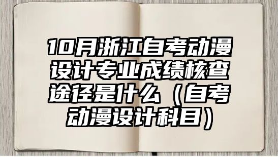 10月浙江自考动漫设计专业成绩核查途径是什么（自考动漫设计科目）