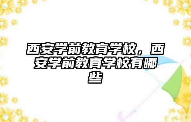 西安学前教育学校，西安学前教育学校有哪些