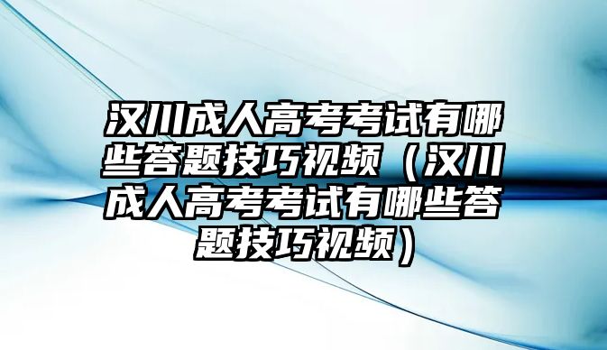 汉川成人高考考试有哪些答题技巧视频（汉川成人高考考试有哪些答题技巧视频）