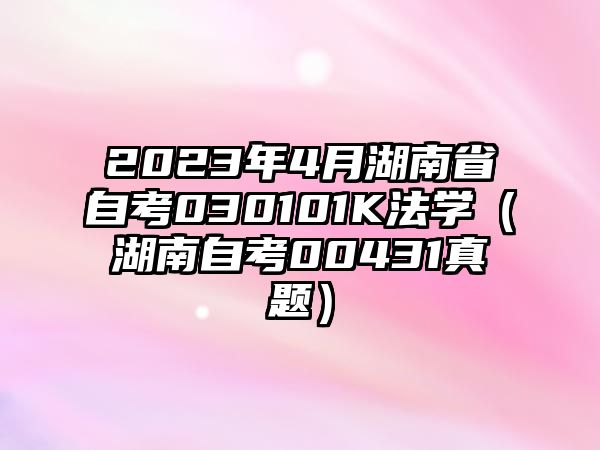 2023年4月湖南省自考030101K法学（湖南自考00431真题）