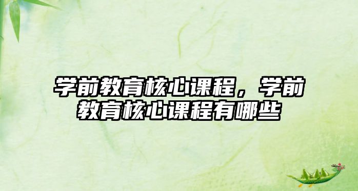 学前教育核心课程，学前教育核心课程有哪些