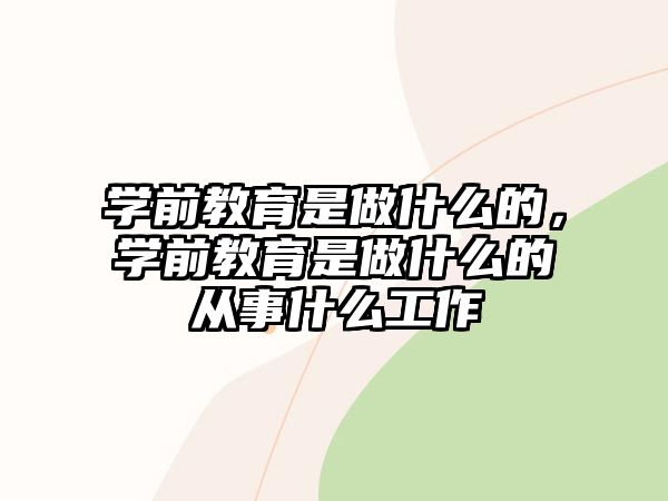 学前教育是做什么的，学前教育是做什么的从事什么工作