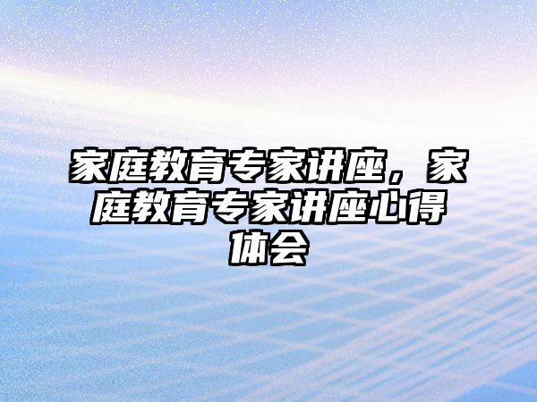 家庭教育专家讲座，家庭教育专家讲座心得体会