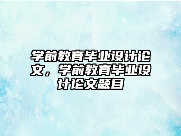 学前教育毕业设计论文，学前教育毕业设计论文题目