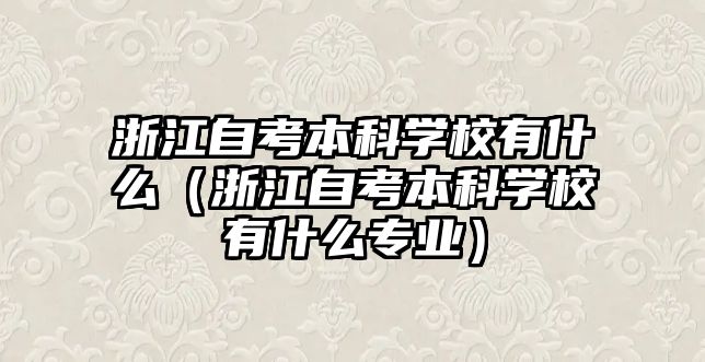 浙江自考本科学校有什么（浙江自考本科学校有什么专业）