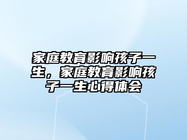 家庭教育影响孩子一生，家庭教育影响孩子一生心得体会