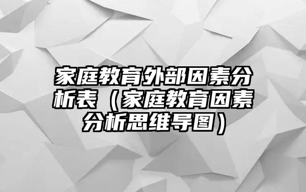 家庭教育外部因素分析表（家庭教育因素分析思维导图）