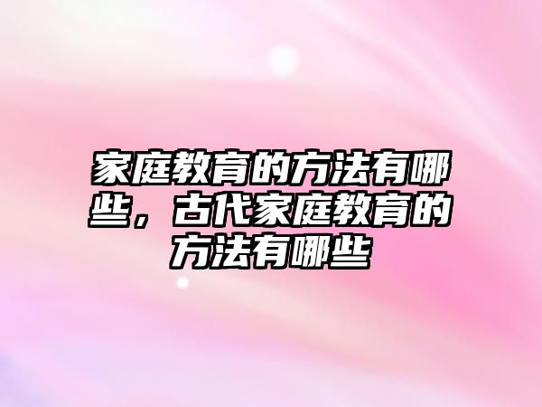 家庭教育的方法有哪些，古代家庭教育的方法有哪些