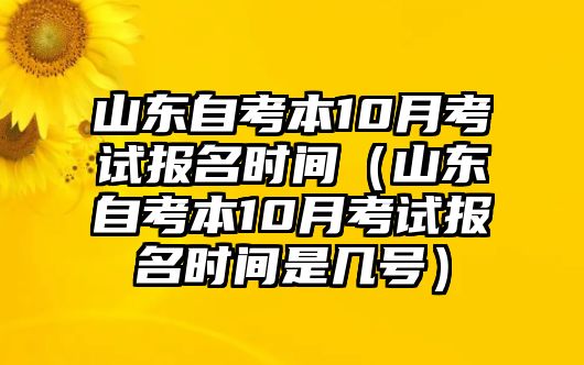 山东自考本10月考试报名时间（山东自考本10月考试报名时间是几号）