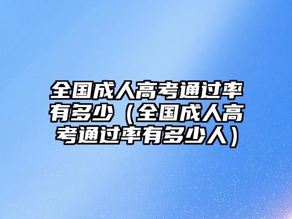 全国成人高考通过率有多少（全国成人高考通过率有多少人）