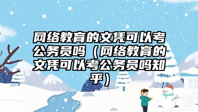 网络教育的文凭可以考公务员吗（网络教育的文凭可以考公务员吗知乎）