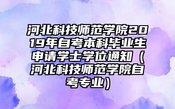 河北科技师范学院2019年自考本科毕业生申请学士学位通知（河北科技师范学院自考专业）