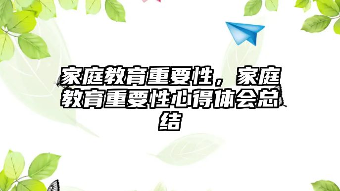 家庭教育重要性，家庭教育重要性心得体会总结