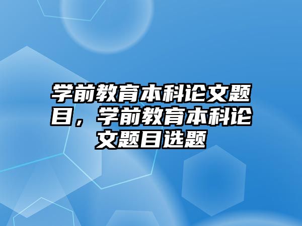 学前教育本科论文题目，学前教育本科论文题目选题