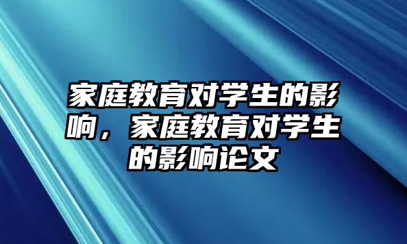 家庭教育对学生的影响，家庭教育对学生的影响论文