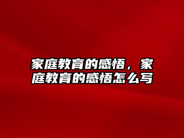 家庭教育的感悟，家庭教育的感悟怎么写