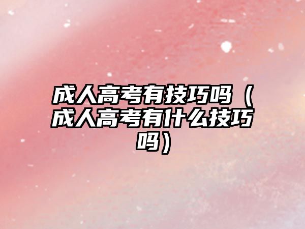 成人高考有技巧吗（成人高考有什么技巧吗）