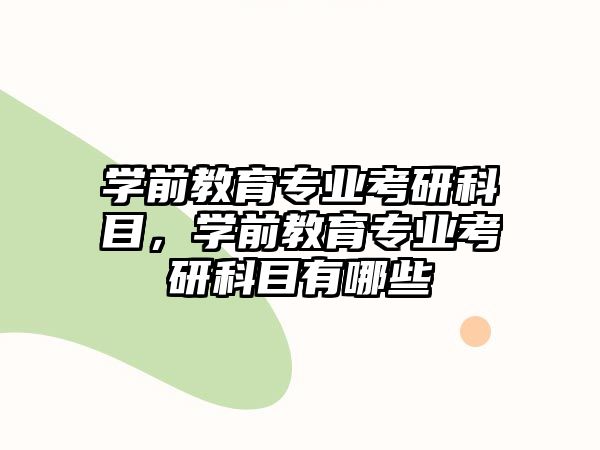 学前教育专业考研科目，学前教育专业考研科目有哪些