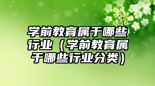 学前教育属于哪些行业（学前教育属于哪些行业分类）