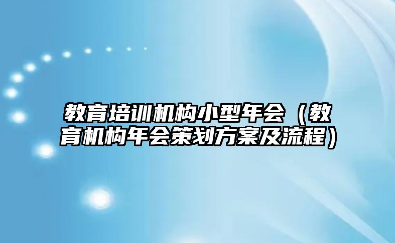 教育培训机构小型年会（教育机构年会策划方案及流程）