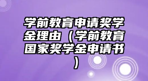 学前教育申请奖学金理由（学前教育国家奖学金申请书）